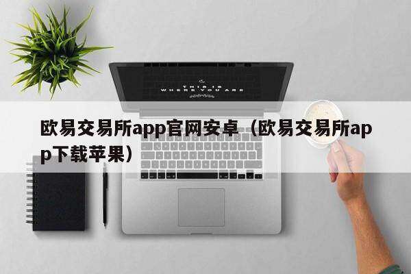 欧意交易所app官网安卓（欧意交易所app下载苹果）-第1张图片-欧意下载